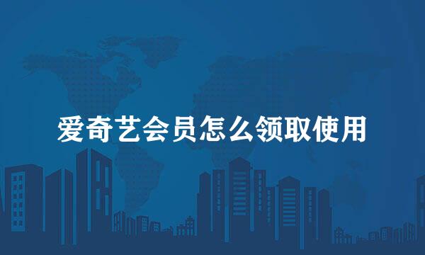 爱奇艺会员怎么领取使用