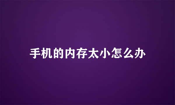 手机的内存太小怎么办