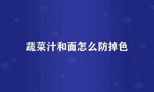 蔬菜汁和面怎么防掉色