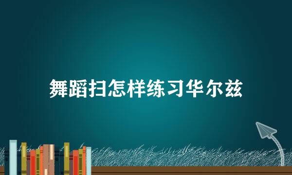 舞蹈扫怎样练习华尔兹