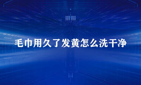 毛巾用久了发黄怎么洗干净