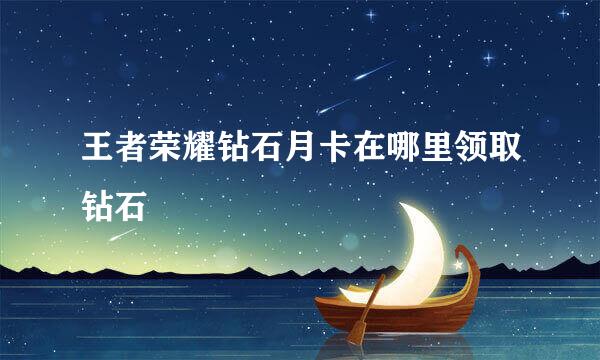 王者荣耀钻石月卡在哪里领取钻石
