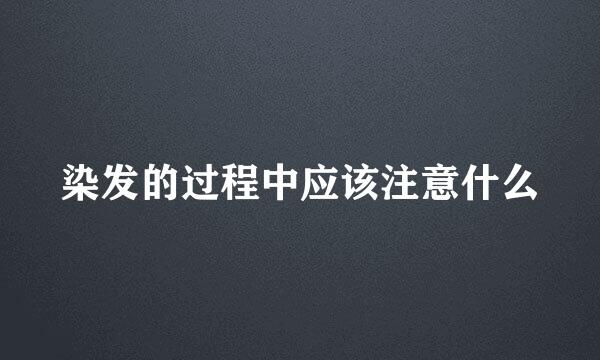 染发的过程中应该注意什么