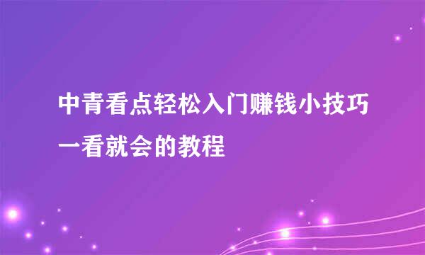中青看点轻松入门赚钱小技巧一看就会的教程