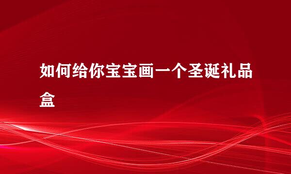 如何给你宝宝画一个圣诞礼品盒
