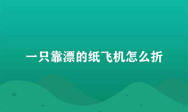 一只靠漂的纸飞机怎么折
