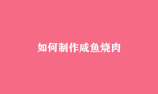 如何制作咸鱼烧肉