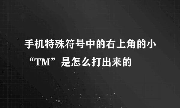 手机特殊符号中的右上角的小“TM”是怎么打出来的