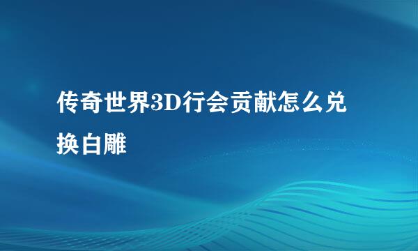 传奇世界3D行会贡献怎么兑换白雕