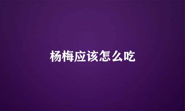杨梅应该怎么吃