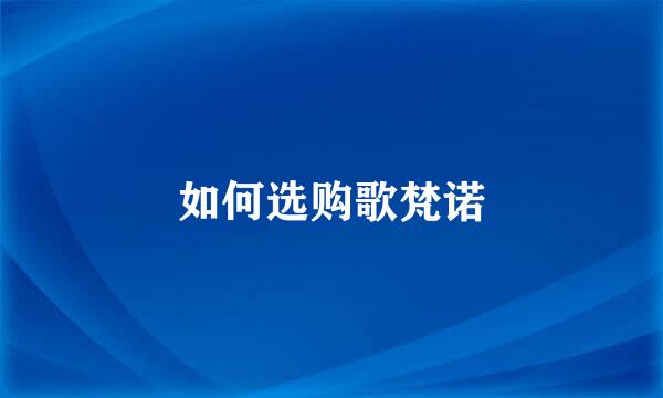 如何选购歌梵诺