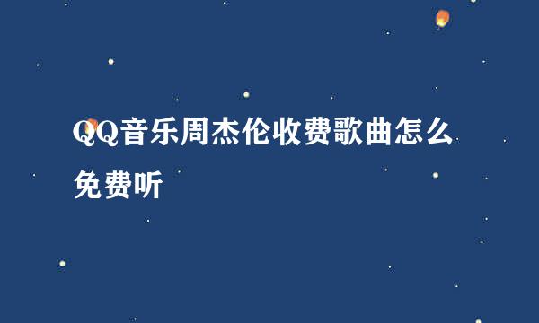 QQ音乐周杰伦收费歌曲怎么免费听