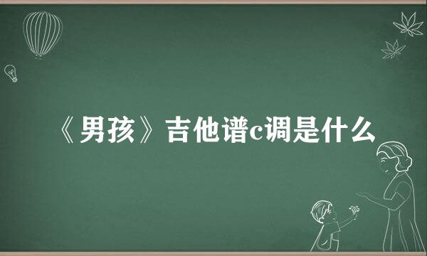 《男孩》吉他谱c调是什么