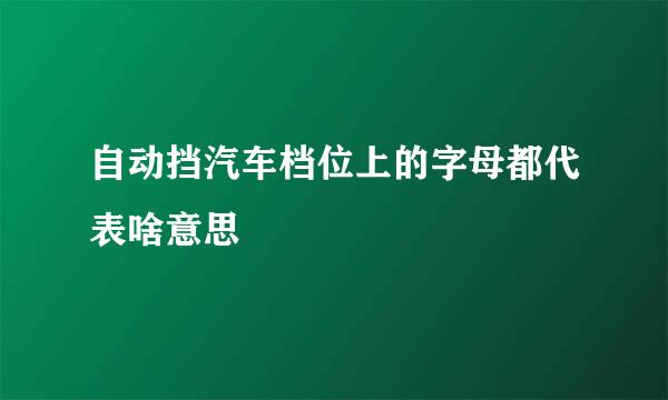 自动挡汽车档位上的字母都代表啥意思