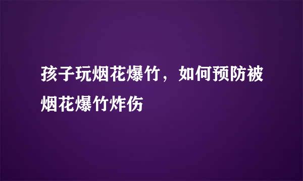 孩子玩烟花爆竹，如何预防被烟花爆竹炸伤