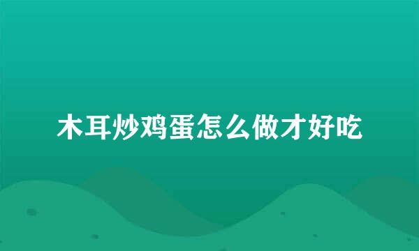 木耳炒鸡蛋怎么做才好吃