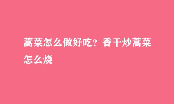 蒿菜怎么做好吃？香干炒蒿菜怎么烧