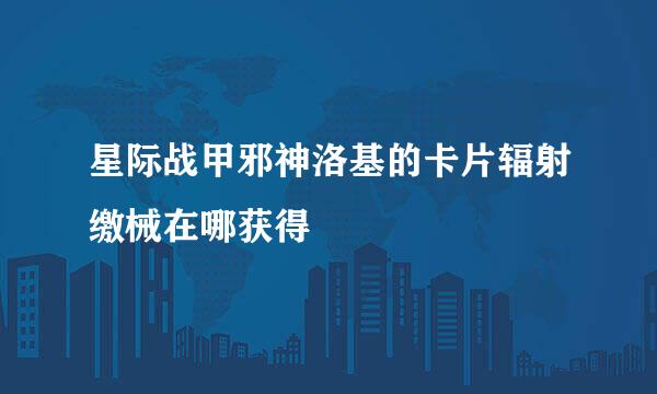 星际战甲邪神洛基的卡片辐射缴械在哪获得