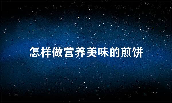 怎样做营养美味的煎饼