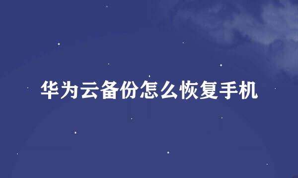 华为云备份怎么恢复手机