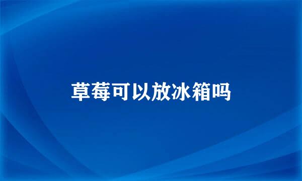 草莓可以放冰箱吗