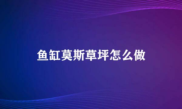 鱼缸莫斯草坪怎么做