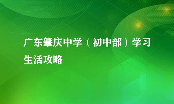广东肇庆中学(初中部)学习生活攻略