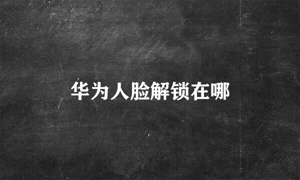华为人脸解锁在哪