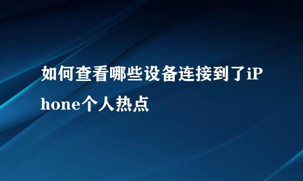 如何查看哪些设备连接到了iPhone个人热点