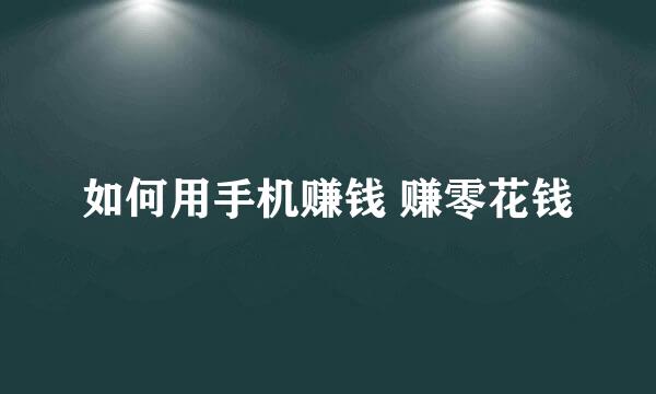 如何用手机赚钱 赚零花钱