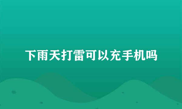 下雨天打雷可以充手机吗