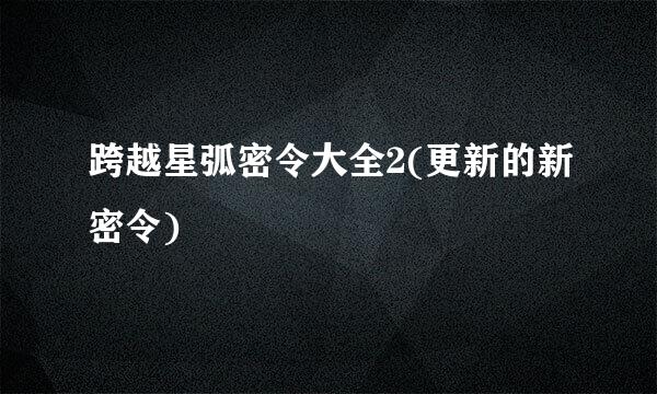 跨越星弧密令大全2(更新的新密令)