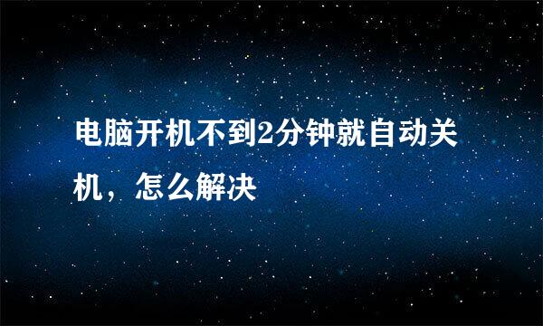 电脑开机不到2分钟就自动关机，怎么解决