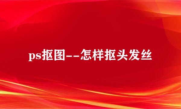 ps抠图--怎样抠头发丝