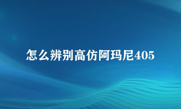 怎么辨别高仿阿玛尼405