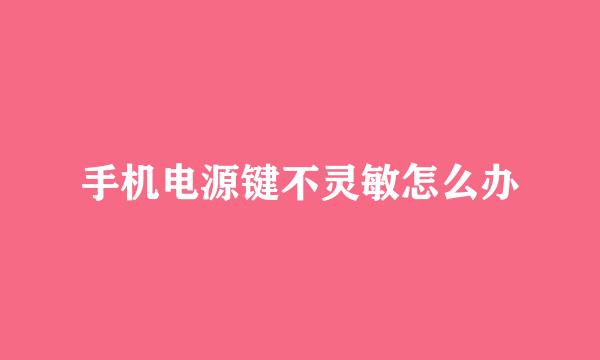 手机电源键不灵敏怎么办