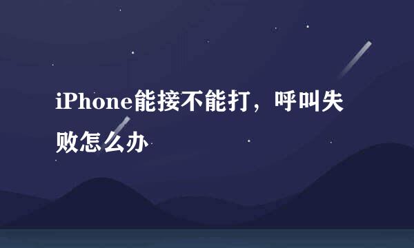 iPhone能接不能打,呼叫失败怎么办