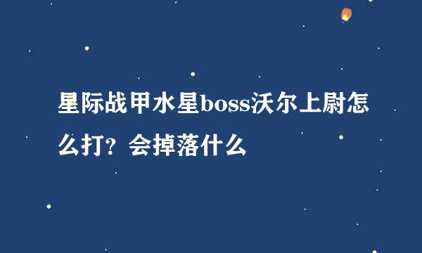 星际战甲水星boss沃尔上尉怎么打？会掉落什么