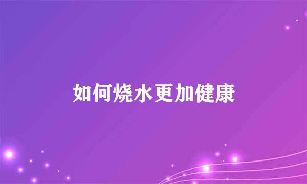 如何烧水更加健康