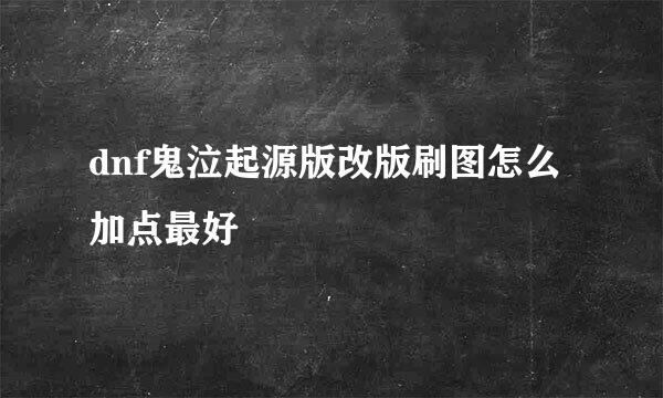 dnf鬼泣起源版改版刷图怎么加点最好