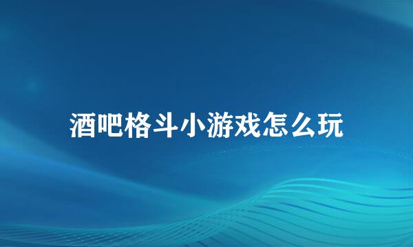 酒吧格斗小游戏怎么玩