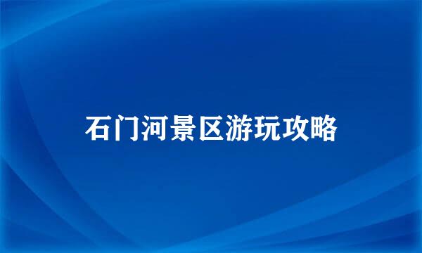 石门河景区游玩攻略