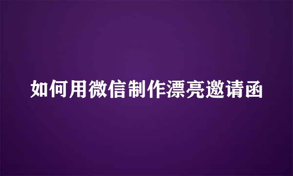 如何用微信制作漂亮邀请函