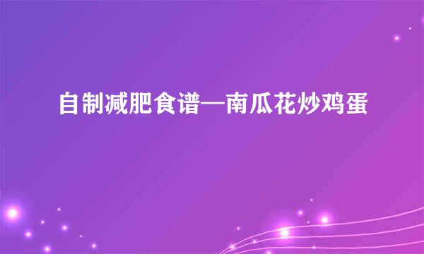 自制减肥食谱—南瓜花炒鸡蛋