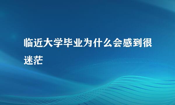 临近大学毕业为什么会感到很迷茫