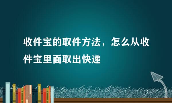 收件宝的取件方法，怎么从收件宝里面取出快递