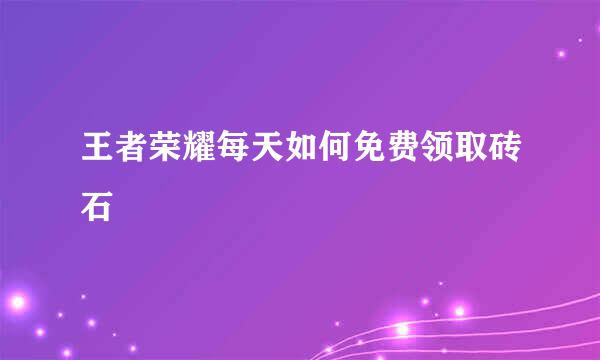 王者荣耀每天如何免费领取砖石