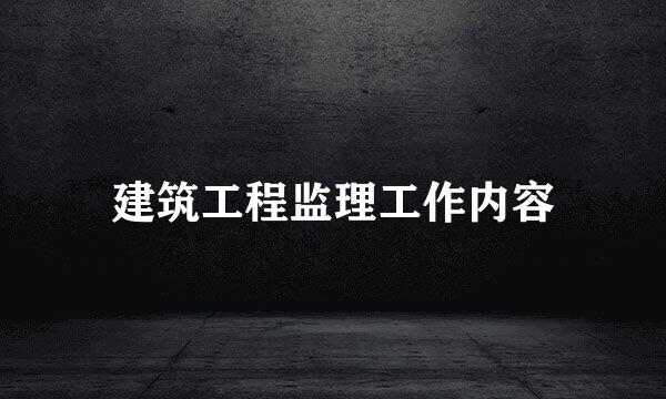 建筑工程监理工作内容