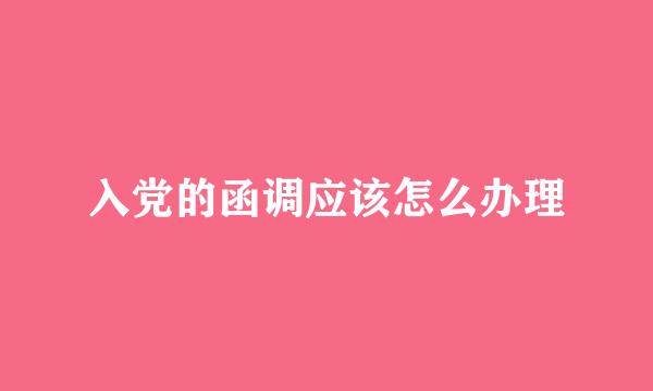 入党的函调应该怎么办理