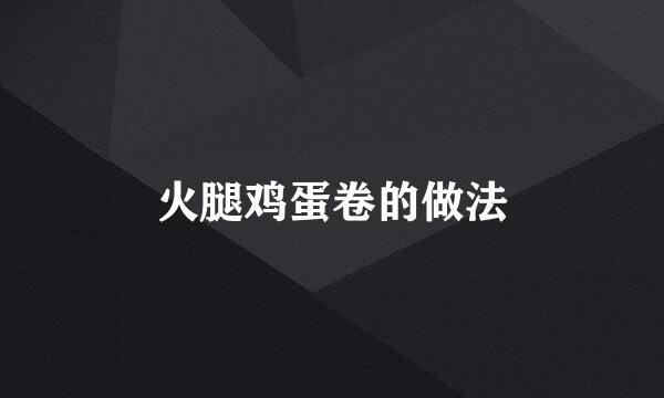 火腿鸡蛋卷的做法